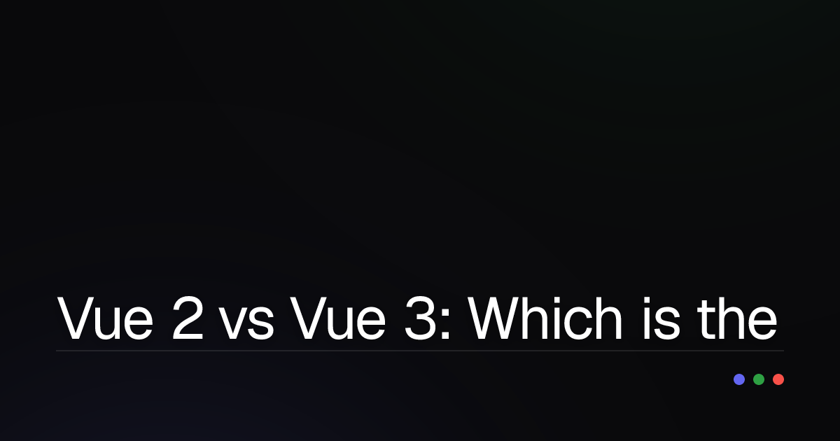 Vue 2 vs Vue 3: Which is the Optimal Choice for Your Project?